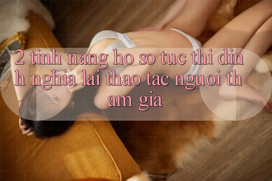 2. Tính năng “Hồ sơ tức thì” - Định nghĩa lại thao tác người tham gia