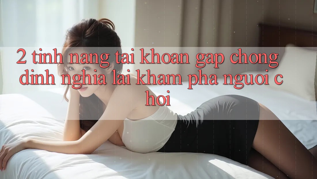 2. Tính năng “Tài khoản gấp chóng” - Định nghĩa lại khám phá người chơi