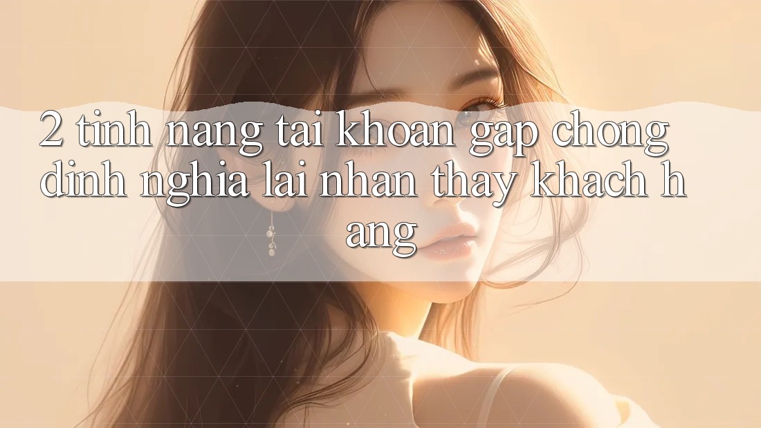 2. Tính năng “Tài khoản gấp chóng” - Định nghĩa lại nhận thấy khách hàng