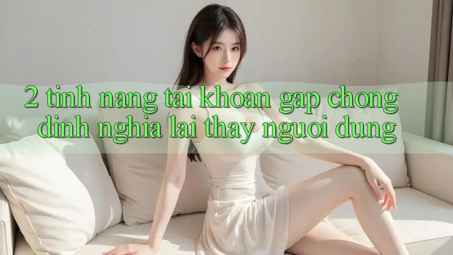 2. Tính năng “Tài khoản gấp chóng” - Định nghĩa lại thấy người dùng
