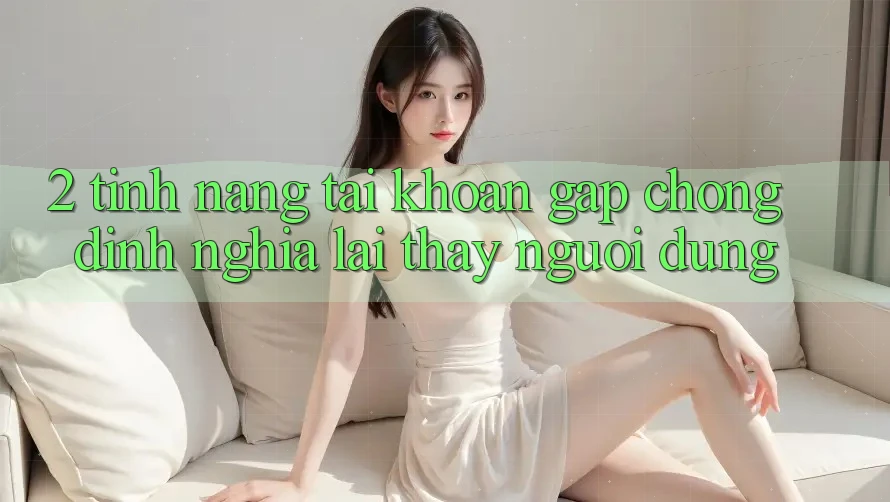 2. Tính năng “Tài khoản gấp chóng” - Định nghĩa lại thấy người dùng