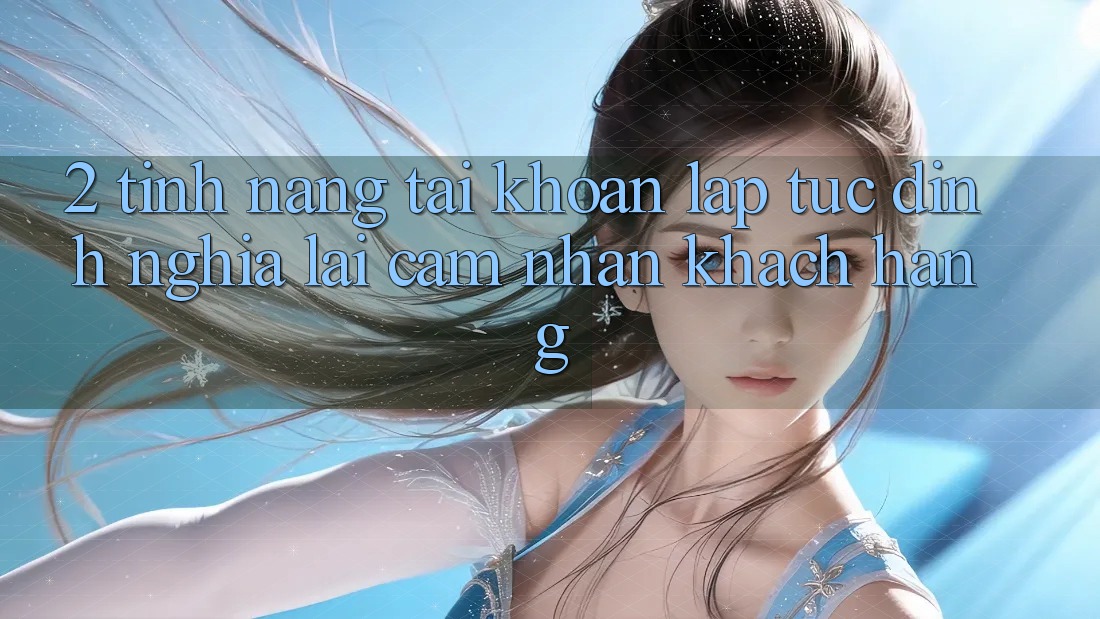 2. Tính năng “Tài khoản lập tức” - Định nghĩa lại cảm nhận khách hàng