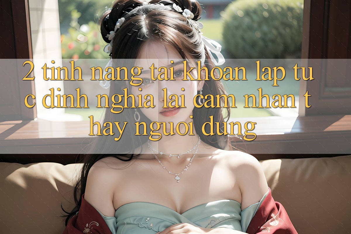 2. Tính năng “Tài khoản lập tức” - Định nghĩa lại cảm nhận thấy người dùng