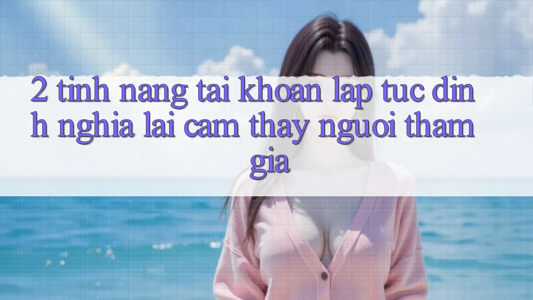 2. Tính năng “Tài khoản lập tức” - Định nghĩa lại cảm thấy người tham gia