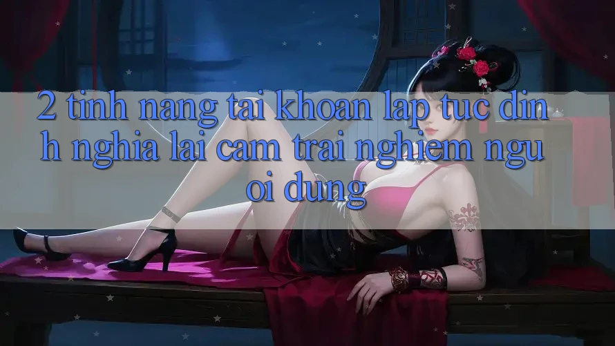 2. Tính năng “Tài khoản lập tức” - Định nghĩa lại cảm trải nghiệm người dùng