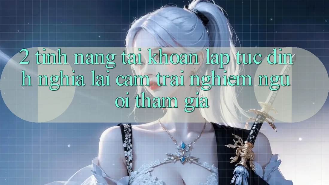 2. Tính năng “Tài khoản lập tức” - Định nghĩa lại cảm trải nghiệm người tham gia