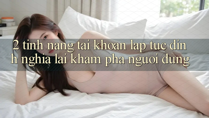2. Tính năng “Tài khoản lập tức” - Định nghĩa lại khám phá người dùng