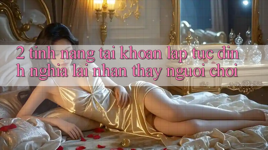 2. Tính năng “Tài khoản lập tức” - Định nghĩa lại nhận thấy người chơi