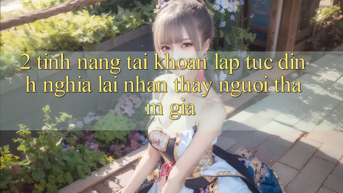2. Tính năng “Tài khoản lập tức” - Định nghĩa lại nhận thấy người tham gia