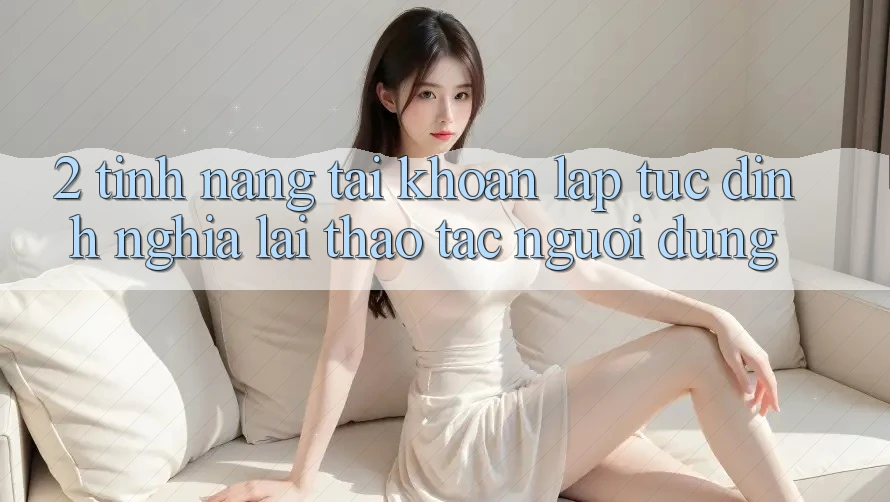 2. Tính năng “Tài khoản lập tức” - Định nghĩa lại thao tác người dùng