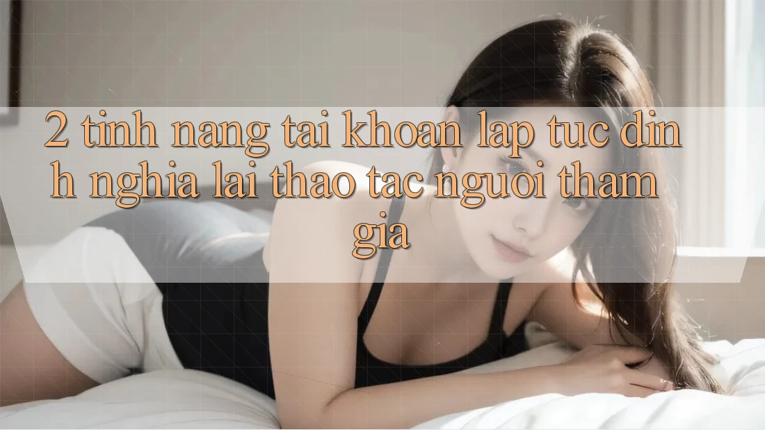 2. Tính năng “Tài khoản lập tức” - Định nghĩa lại thao tác người tham gia