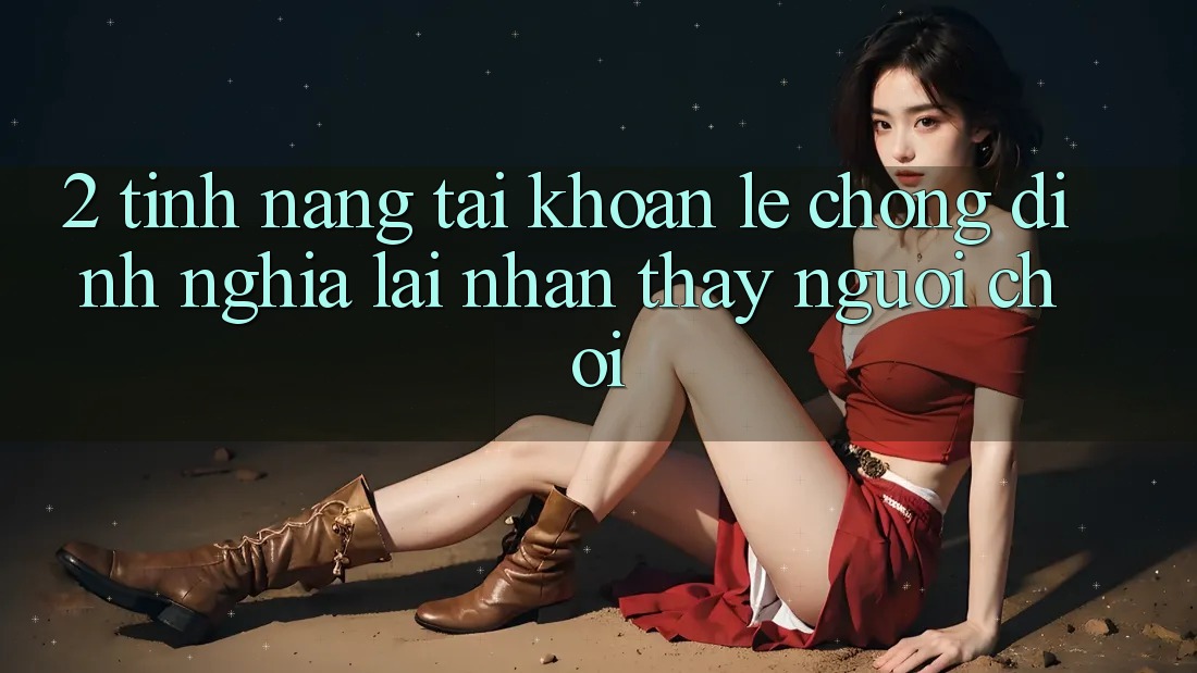 2. Tính năng “Tài khoản lẹ chóng” - Định nghĩa lại nhận thấy người chơi
