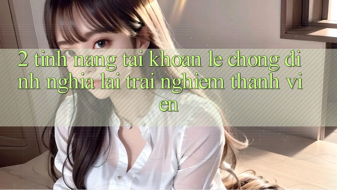 2. Tính năng “Tài khoản lẹ chóng” - Định nghĩa lại trải nghiệm thành viên