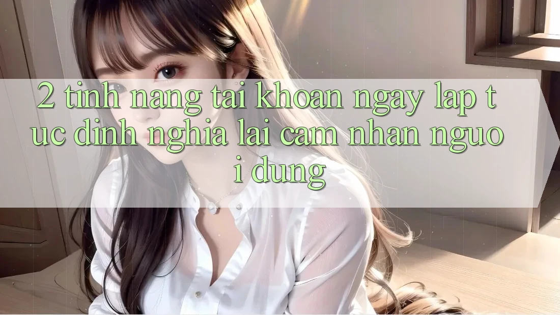 2. Tính năng “Tài khoản ngay lập tức” - Định nghĩa lại cảm nhận người dùng