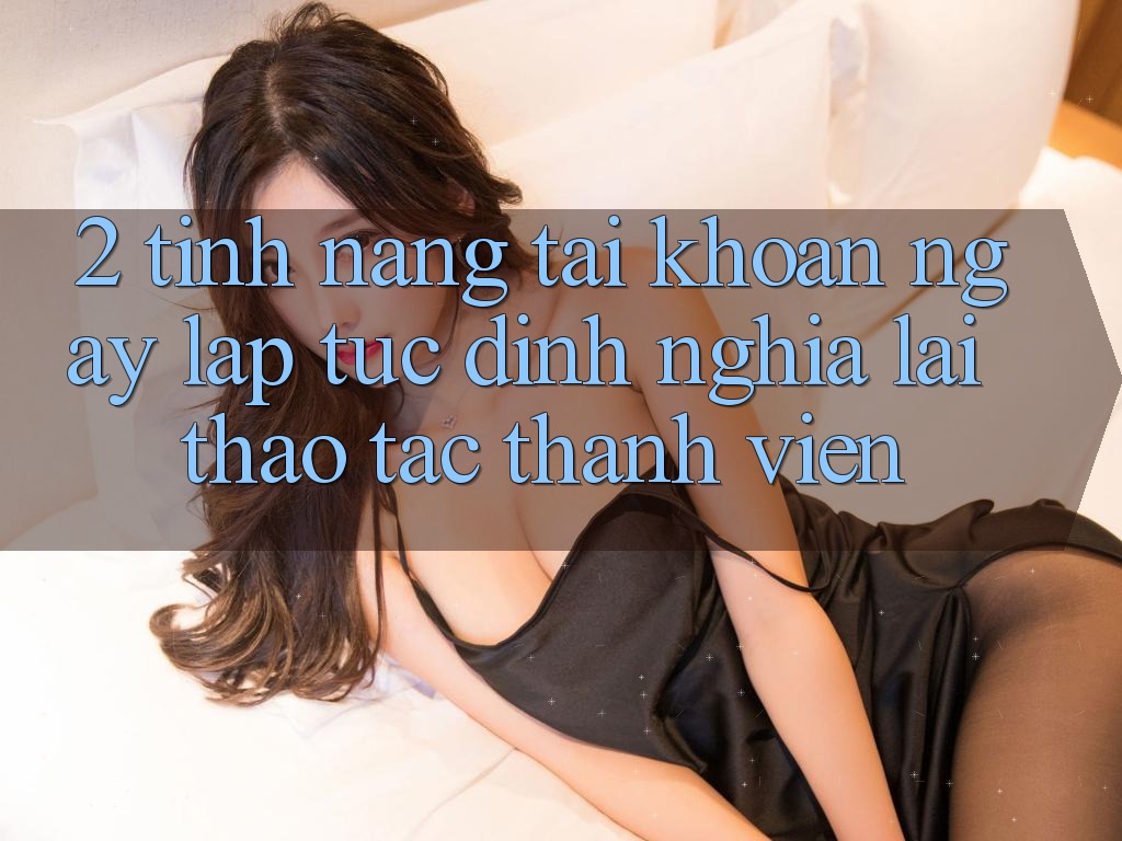 2. Tính năng “Tài khoản ngay lập tức” - Định nghĩa lại thao tác thành viên