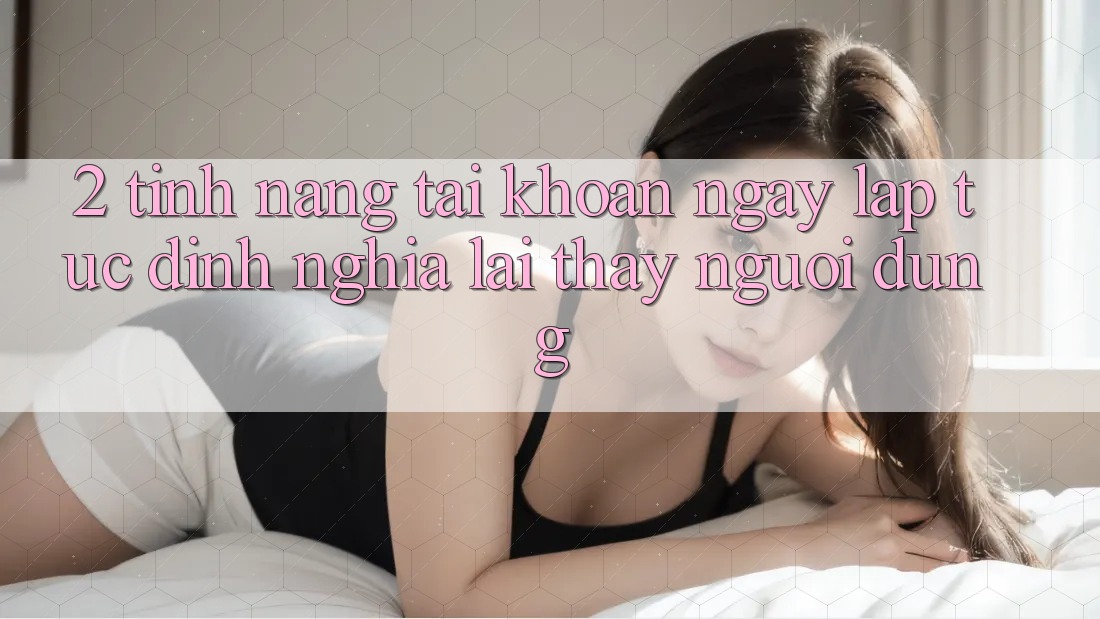 2. Tính năng “Tài khoản ngay lập tức” - Định nghĩa lại thấy người dùng