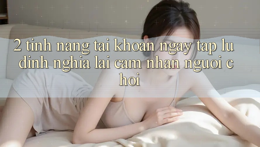 2. Tính năng “Tài khoản ngay tắp lự” - Định nghĩa lại cảm nhận người chơi