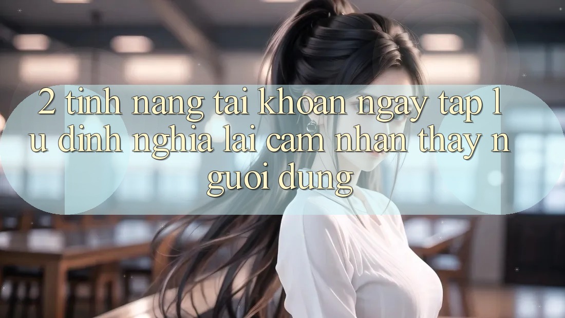 2. Tính năng “Tài khoản ngay tắp lự” - Định nghĩa lại cảm nhận thấy người dùng