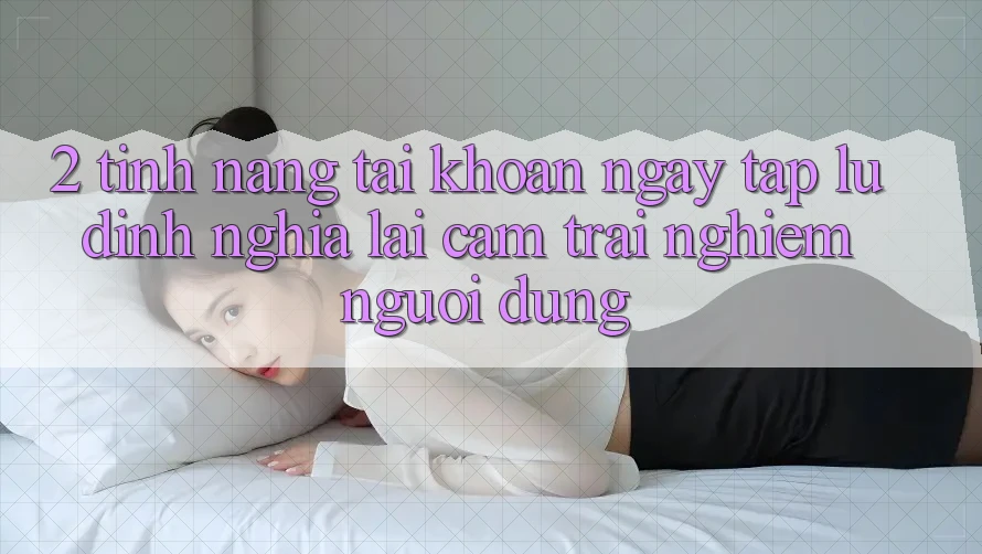 2. Tính năng “Tài khoản ngay tắp lự” - Định nghĩa lại cảm trải nghiệm người dùng
