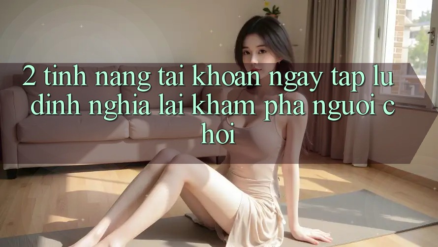 2. Tính năng “Tài khoản ngay tắp lự” - Định nghĩa lại khám phá người chơi