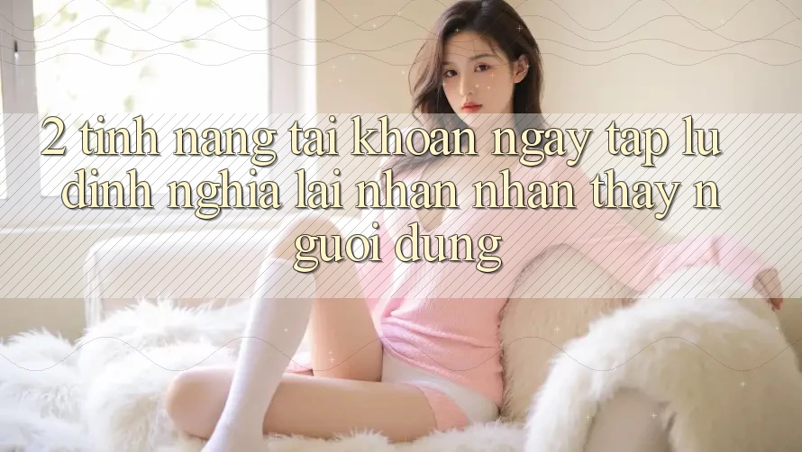 2. Tính năng “Tài khoản ngay tắp lự” - Định nghĩa lại nhận nhận thấy người dùng