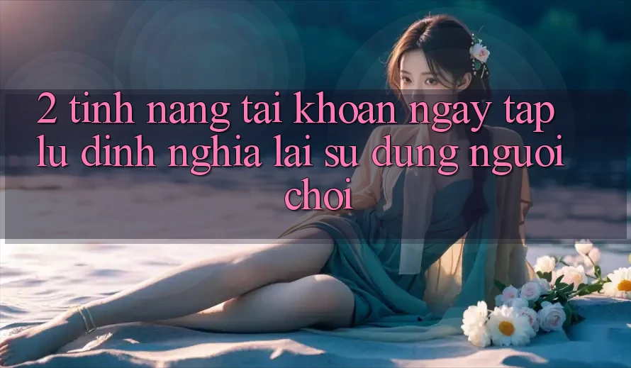 2. Tính năng “Tài khoản ngay tắp lự” - Định nghĩa lại sử dụng người chơi