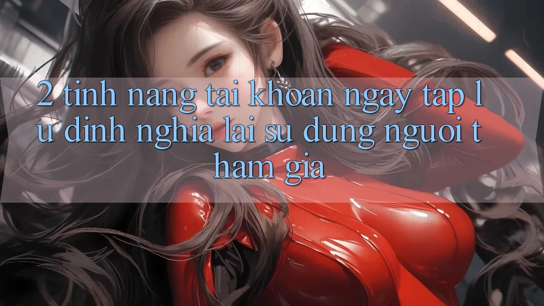 2. Tính năng “Tài khoản ngay tắp lự” - Định nghĩa lại sử dụng người tham gia
