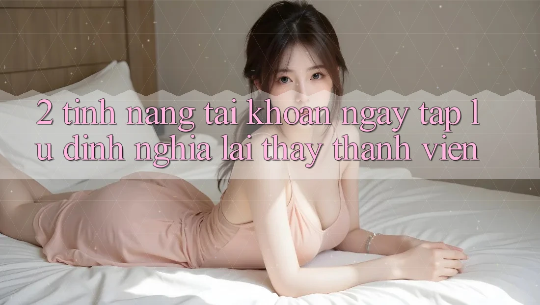 2. Tính năng “Tài khoản ngay tắp lự” - Định nghĩa lại thấy thành viên