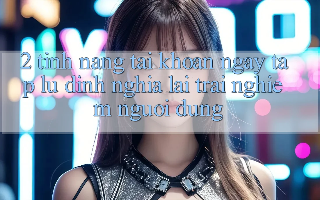 2. Tính năng “Tài khoản ngay tắp lự” - Định nghĩa lại trải nghiệm người dùng
