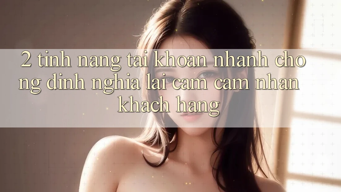 2. Tính năng “Tài khoản nhanh chóng” - Định nghĩa lại cảm cảm nhận khách hàng
