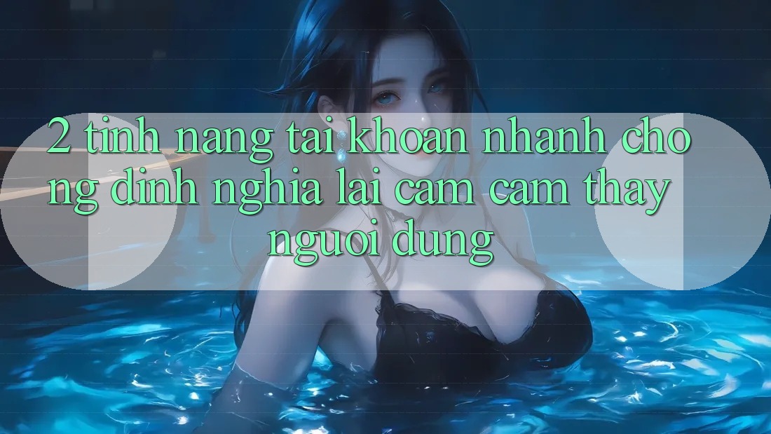2. Tính năng “Tài khoản nhanh chóng” - Định nghĩa lại cảm cảm thấy người dùng