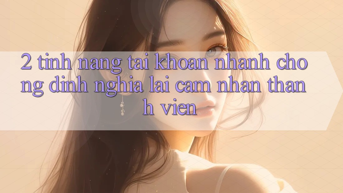 2. Tính năng “Tài khoản nhanh chóng” - Định nghĩa lại cảm nhận thành viên