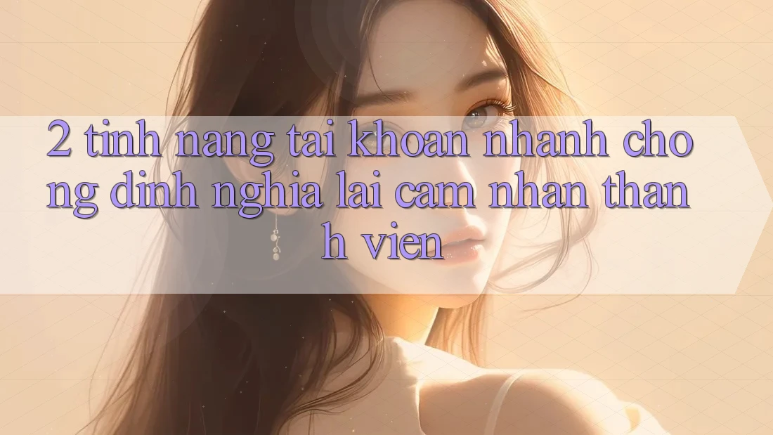2. Tính năng “Tài khoản nhanh chóng” - Định nghĩa lại cảm nhận thành viên