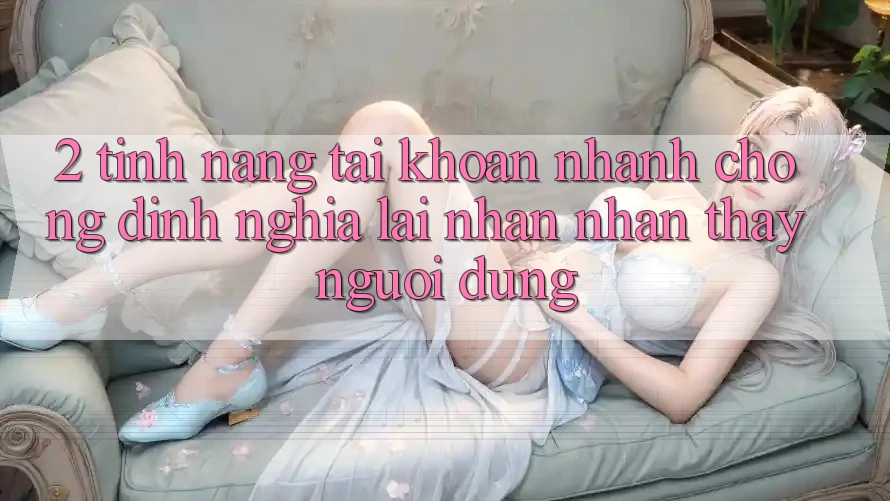 2. Tính năng “Tài khoản nhanh chóng” - Định nghĩa lại nhận nhận thấy người dùng