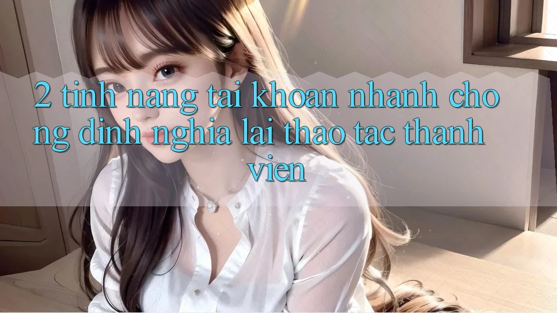 2. Tính năng “Tài khoản nhanh chóng” - Định nghĩa lại thao tác thành viên