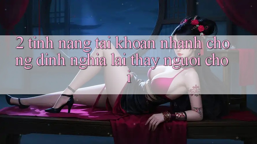 2. Tính năng “Tài khoản nhanh chóng” - Định nghĩa lại thấy người chơi