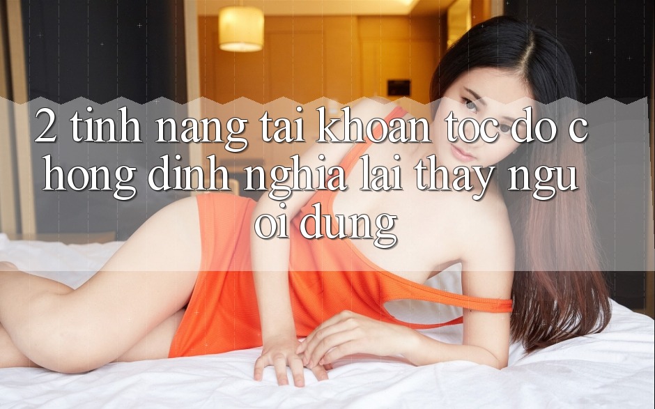 2. Tính năng “Tài khoản tốc độ chóng” - Định nghĩa lại thấy người dùng