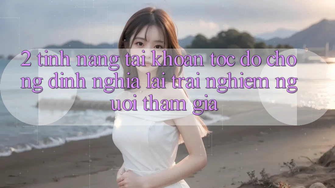 2. Tính năng “Tài khoản tốc độ chóng” - Định nghĩa lại trải nghiệm người tham gia