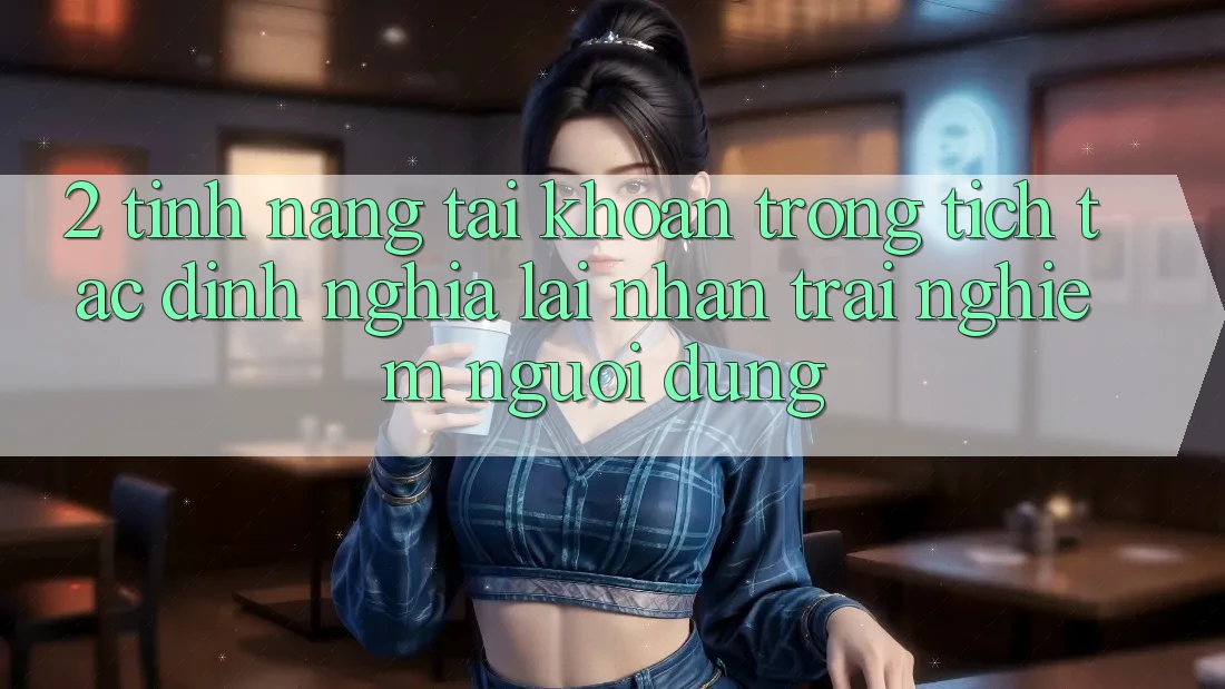 2. Tính năng “Tài khoản trong tích tắc” - Định nghĩa lại nhận trải nghiệm người dùng