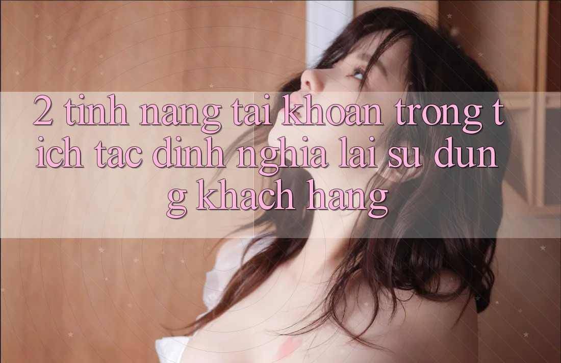 2. Tính năng “Tài khoản trong tích tắc” - Định nghĩa lại sử dụng khách hàng