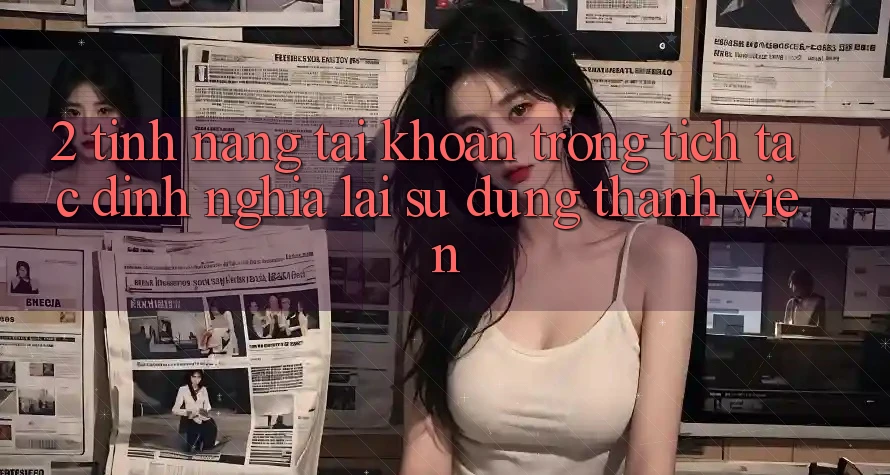 2. Tính năng “Tài khoản trong tích tắc” - Định nghĩa lại sử dụng thành viên