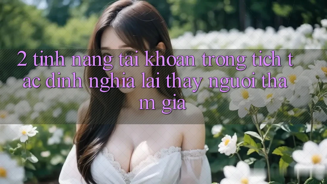 2. Tính năng “Tài khoản trong tích tắc” - Định nghĩa lại thấy người tham gia