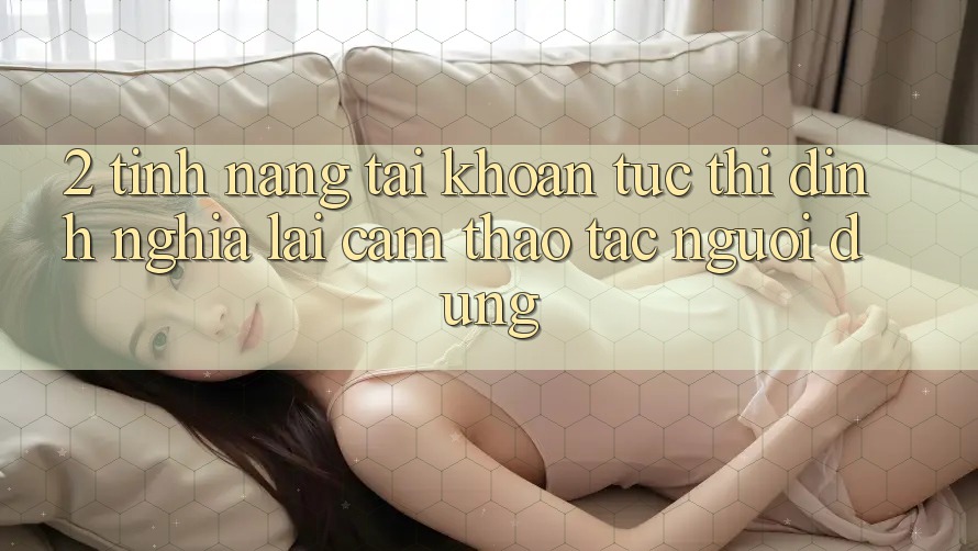 2. Tính năng “Tài khoản tức thì” - Định nghĩa lại cảm thao tác người dùng