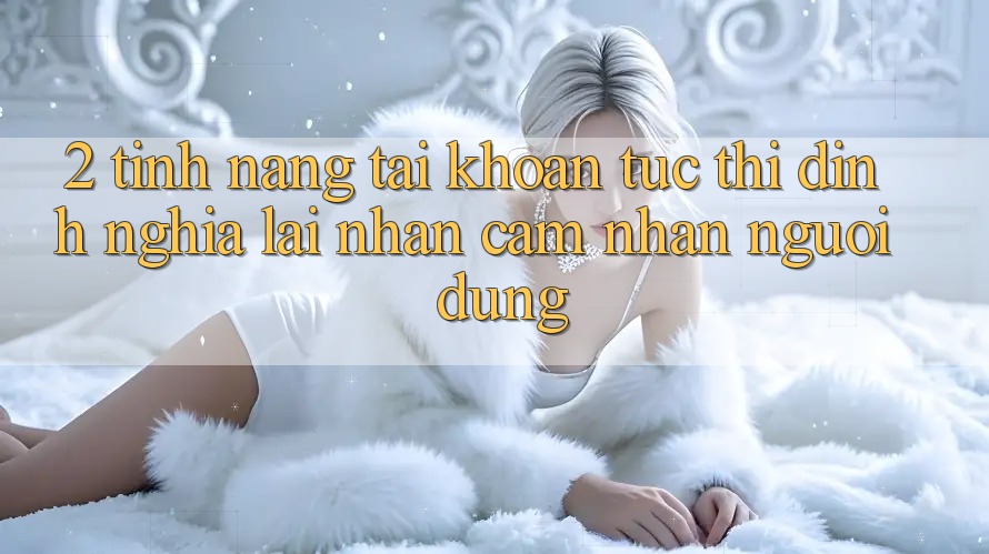 2. Tính năng “Tài khoản tức thì” - Định nghĩa lại nhận cảm nhận người dùng