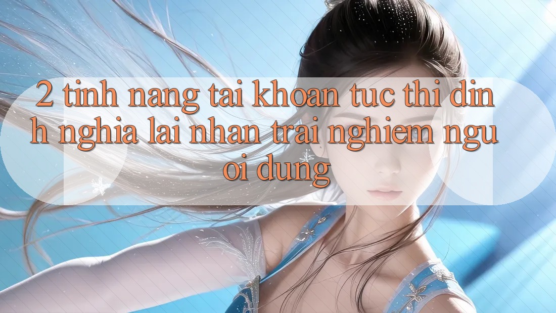 2. Tính năng “Tài khoản tức thì” - Định nghĩa lại nhận trải nghiệm người dùng
