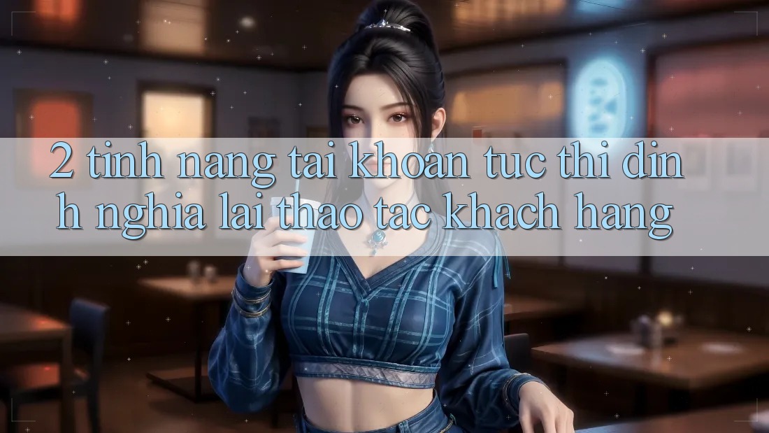 2. Tính năng “Tài khoản tức thì” - Định nghĩa lại thao tác khách hàng