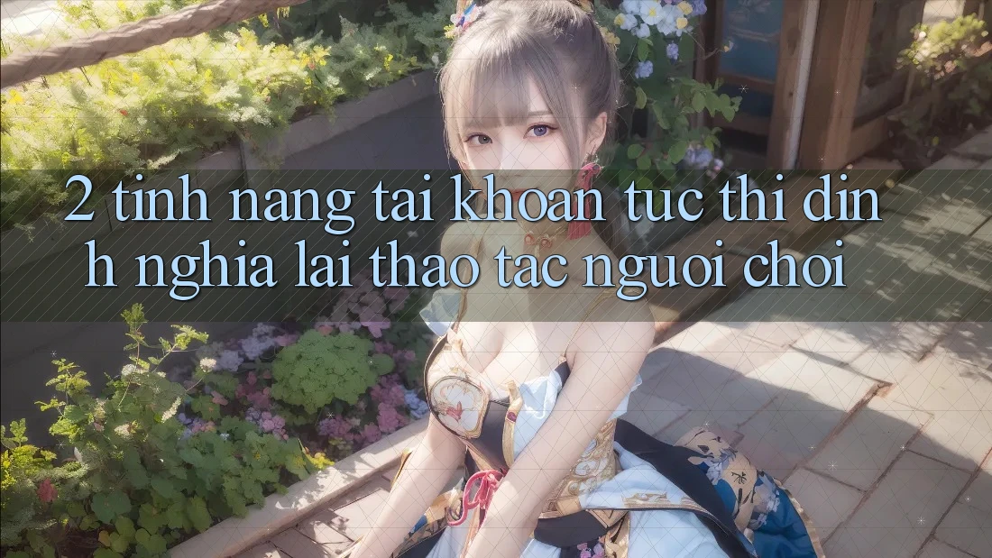 2. Tính năng “Tài khoản tức thì” - Định nghĩa lại thao tác người chơi