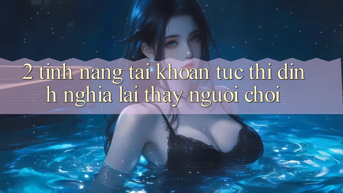 2. Tính năng “Tài khoản tức thì” - Định nghĩa lại thấy người chơi