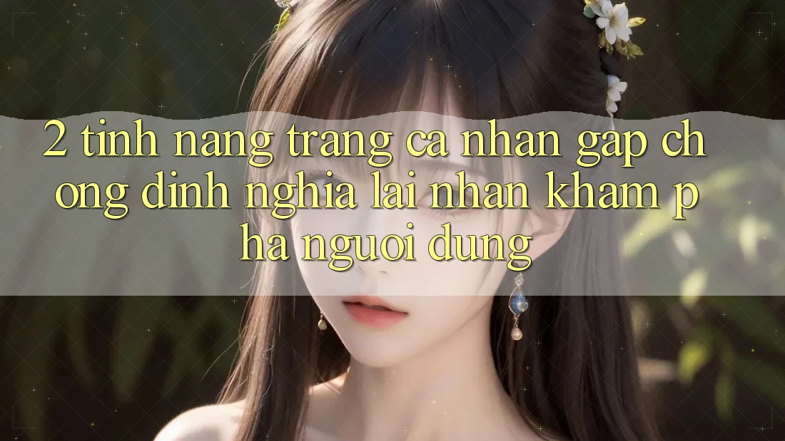 2. Tính năng “Trang cá nhân gấp chóng” - Định nghĩa lại nhận khám phá người dùng