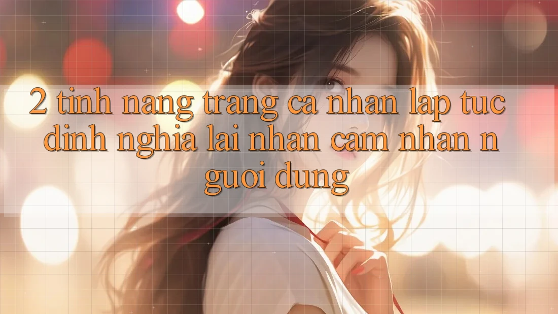 2. Tính năng “Trang cá nhân lập tức” - Định nghĩa lại nhận cảm nhận người dùng